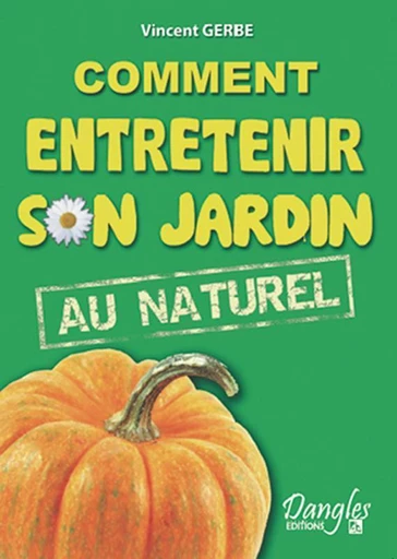 Comment entretenir son jardin au naturel - Vincent Gerbe - Dangles