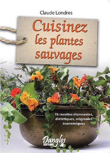 Cuisinez les plantes sauvages - Claude Londres - Dangles