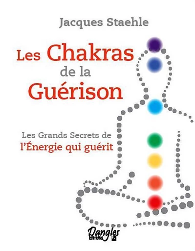 Les chakras de la guérison - Jacques Staehle - Dangles