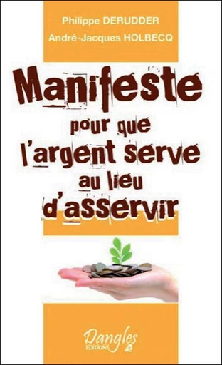 Manifeste pour que l'argent serve au lieu d'asservir - Philippe Derudder, André-Jacques Holbecq - Dangles