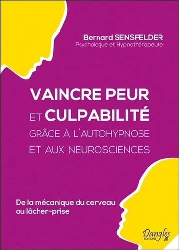 Vaincre peur et culpabilité grâce à l'autohypnose et aux neurosciences  - Bernard Sensfelder - Dangles